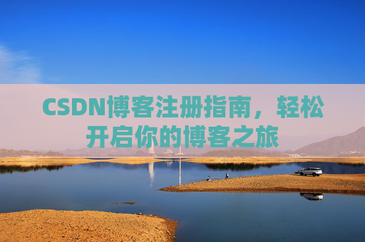 CSDN博客注册指南,轻松开启你的博客之旅 CSDN博客注册指南,轻松开启你的博客之旅